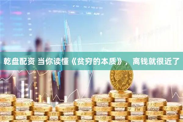 乾盘配资 当你读懂《贫穷的本质》，离钱就很近了