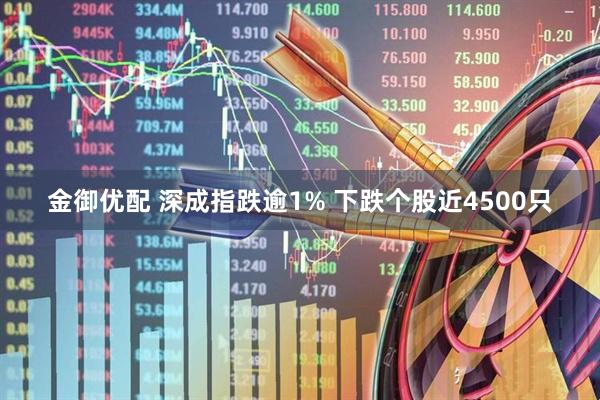 金御优配 深成指跌逾1% 下跌个股近4500只
