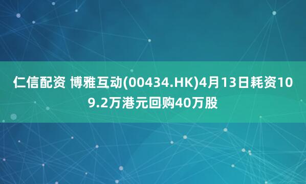 仁信配资 博雅互动(00434.HK)4月13日耗资109.2万港元回购40万股