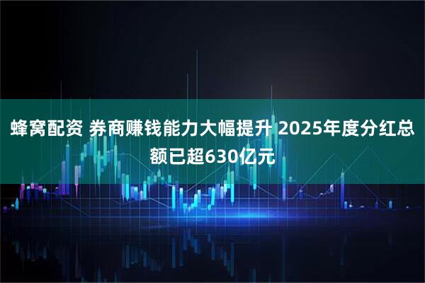 蜂窝配资 券商赚钱能力大幅提升 2025年度分红总额已超630亿元
