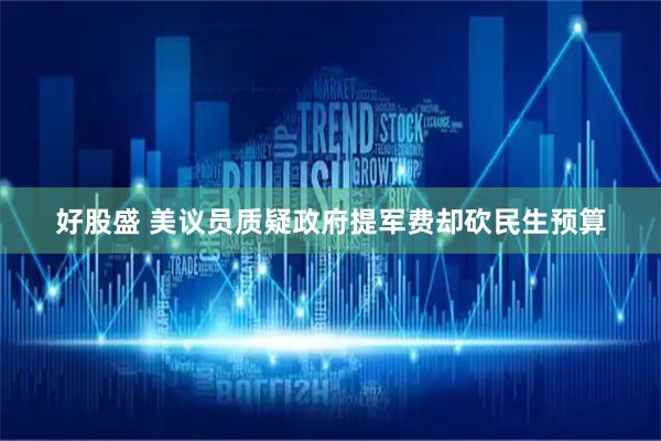 好股盛 美议员质疑政府提军费却砍民生预算