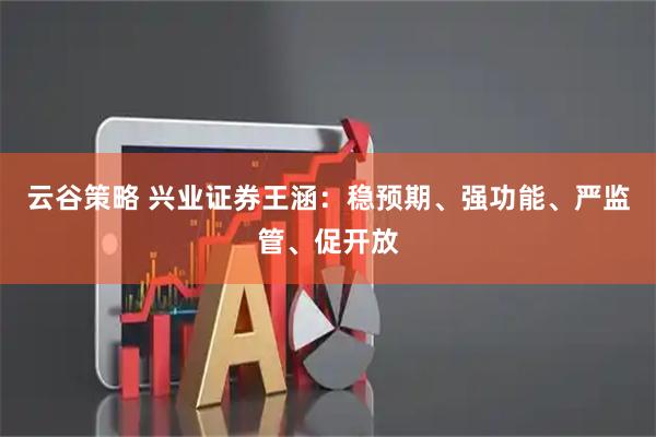 云谷策略 兴业证券王涵：稳预期、强功能、严监管、促开放
