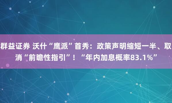 群益证券 沃什“鹰派”首秀：政策声明缩短一半、取消“前瞻性指引”！“年内加息概率83.1%”