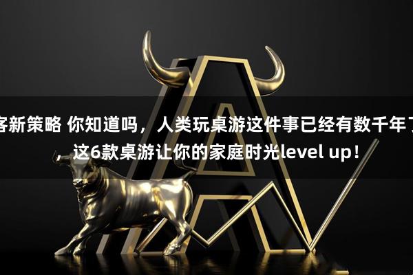 客新策略 你知道吗，人类玩桌游这件事已经有数千年了，这6款桌游让你的家庭时光level up！