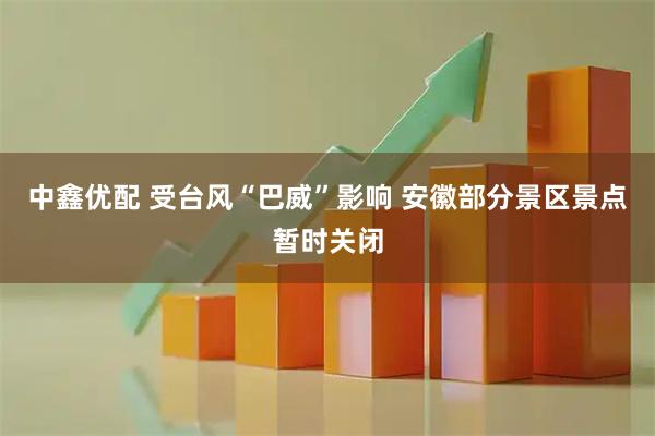 中鑫优配 受台风“巴威”影响 安徽部分景区景点暂时关闭