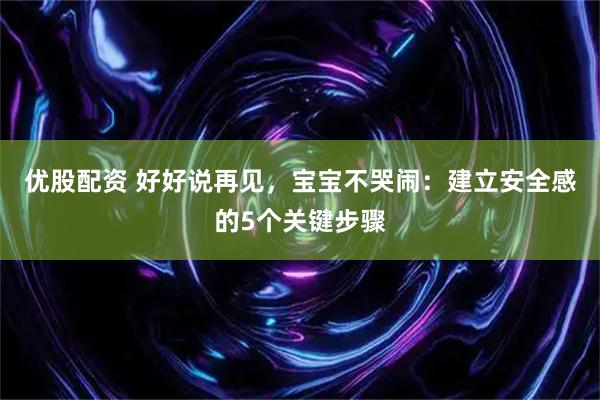 优股配资 好好说再见，宝宝不哭闹：建立安全感的5个关键步骤