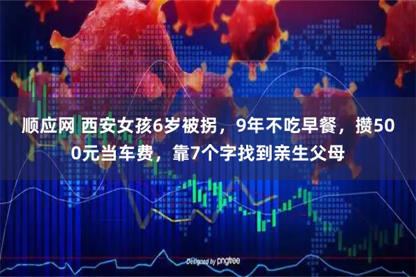 顺应网 西安女孩6岁被拐，9年不吃早餐，攒500元当车费，靠7个字找到亲生父母