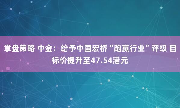 掌盘策略 中金：给予中国宏桥“跑赢行业”评级 目标价提升至47.54港元