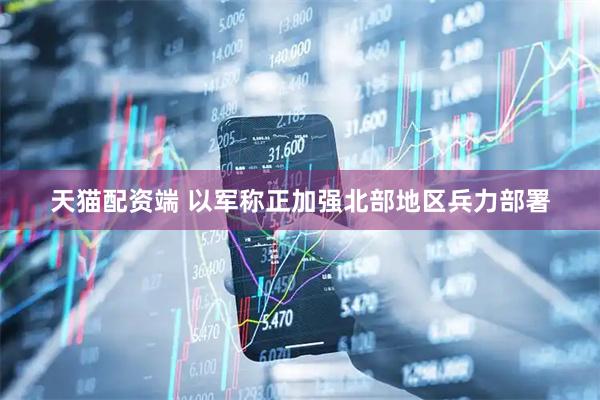 天猫配资端 以军称正加强北部地区兵力部署