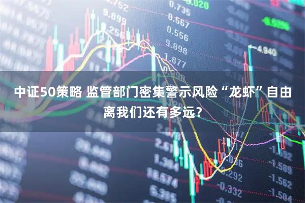 中证50策略 监管部门密集警示风险“龙虾”自由离我们还有多远？