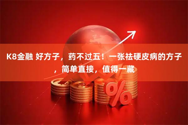 K8金融 好方子，药不过五！一张祛硬皮病的方子，简单直接，值得一藏