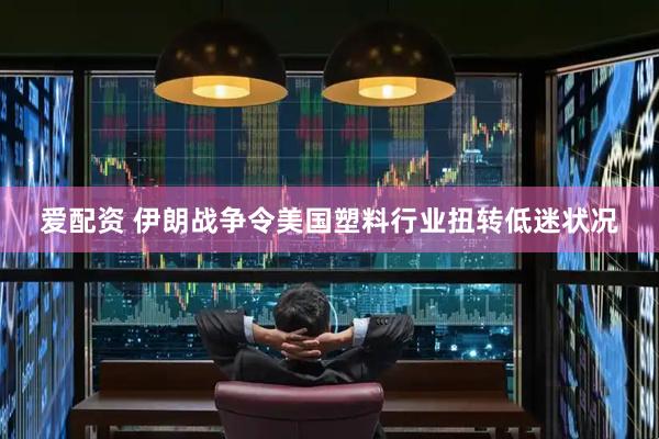 爱配资 伊朗战争令美国塑料行业扭转低迷状况