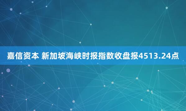 嘉信资本 新加坡海峡时报指数收盘报4513.24点