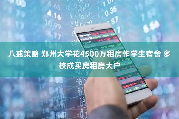 八戒策略 郑州大学花4500万租房作学生宿舍 多校成买房租房大户