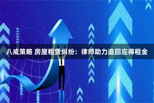 八戒策略 房屋租赁纠纷：律师助力追回应得租金