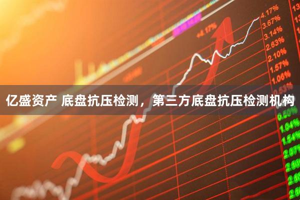 亿盛资产 底盘抗压检测，第三方底盘抗压检测机构