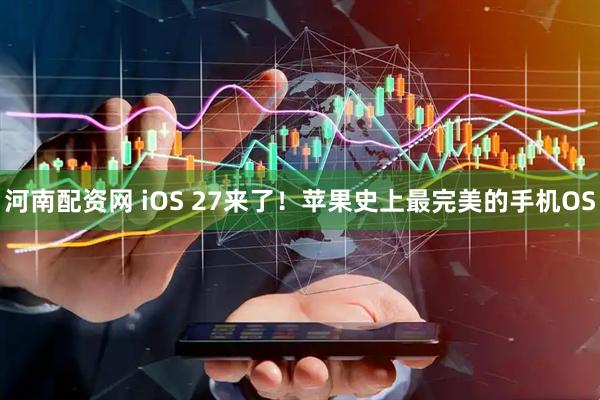 河南配资网 iOS 27来了！苹果史上最完美的手机OS