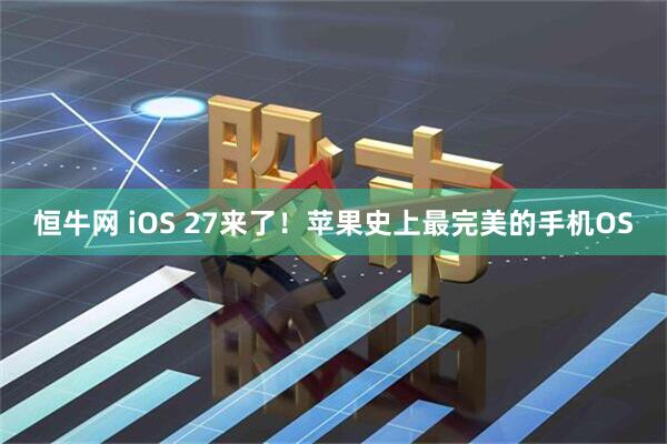 恒牛网 iOS 27来了！苹果史上最完美的手机OS