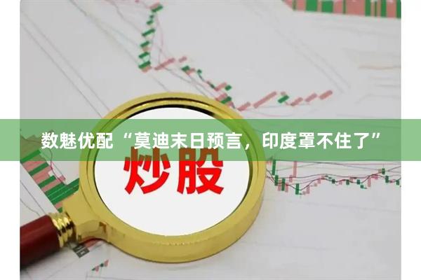 数魅优配 “莫迪末日预言,印度罩不住了”