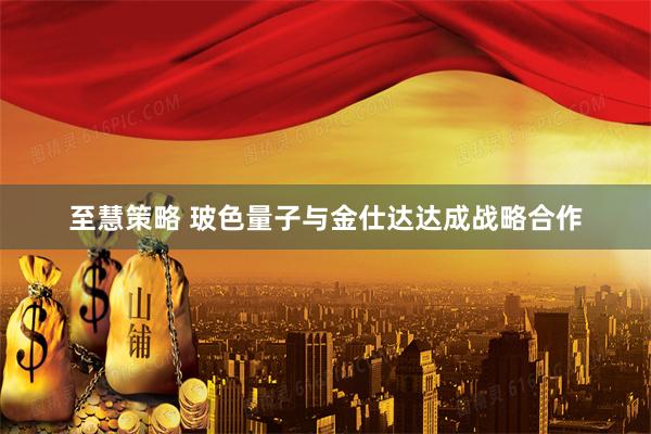 至慧策略 玻色量子与金仕达达成战略合作