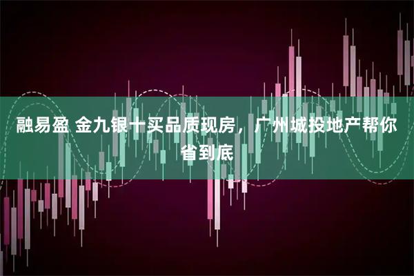 融易盈 金九银十买品质现房，广州城投地产帮你省到底
